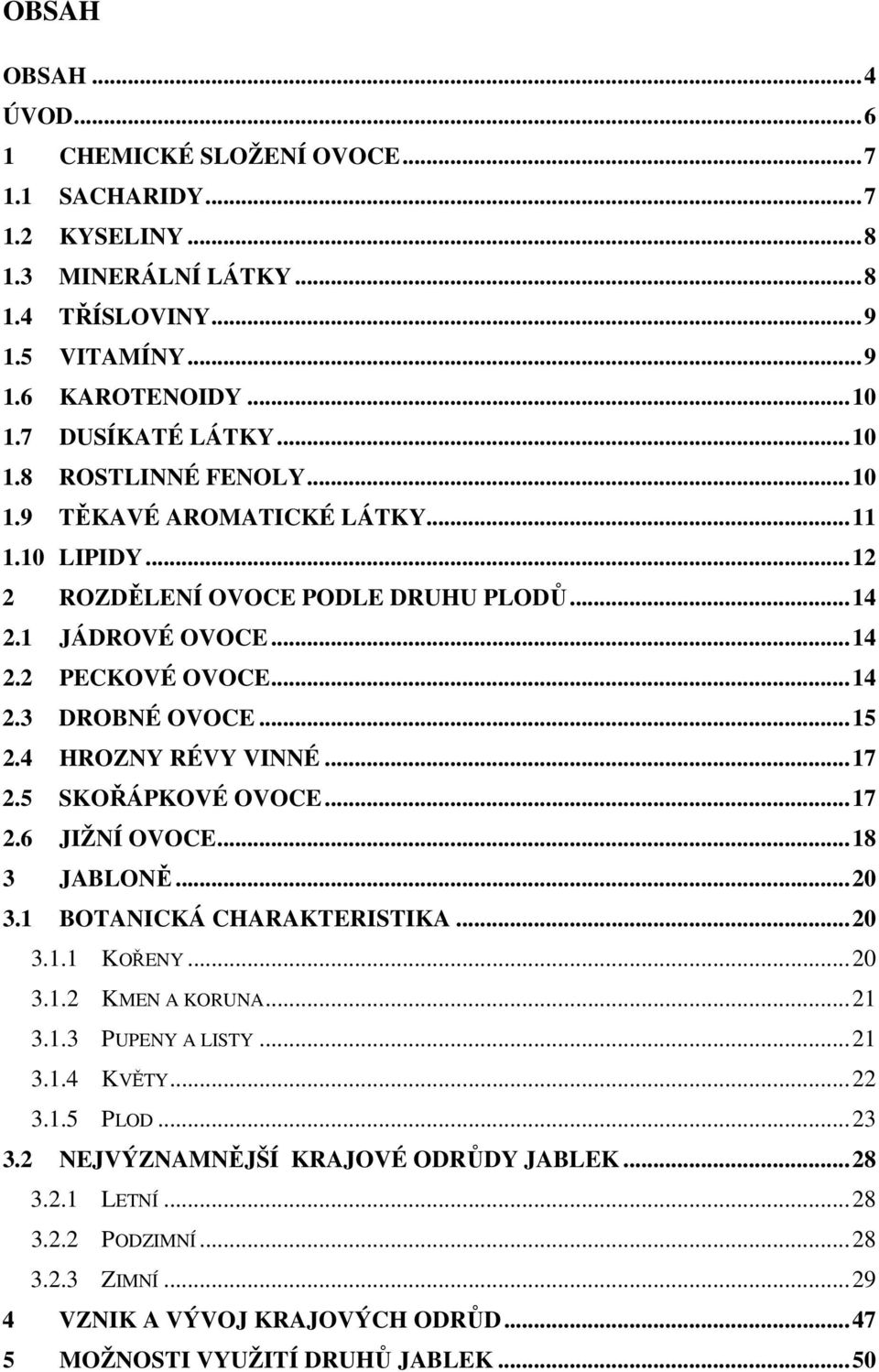 4 HROZNY RÉVY VINNÉ... 17 2.5 SKOŘÁPKOVÉ OVOCE... 17 2.6 JIŽNÍ OVOCE... 18 3 JABLONĚ... 20 3.1 BOTANICKÁ CHARAKTERISTIKA... 20 3.1.1 KOŘENY... 20 3.1.2 KMEN A KORUNA... 21 3.1.3 PUPENY A LISTY... 21 3.1.4 KVĚTY.