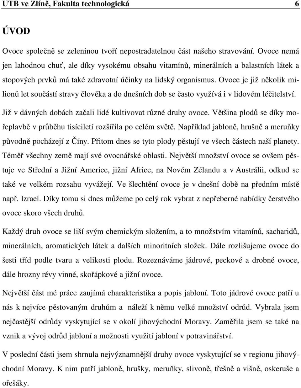 Ovoce je již několik milionů let součástí stravy člověka a do dnešních dob se často využívá i v lidovém léčitelství. Již v dávných dobách začali lidé kultivovat různé druhy ovoce.