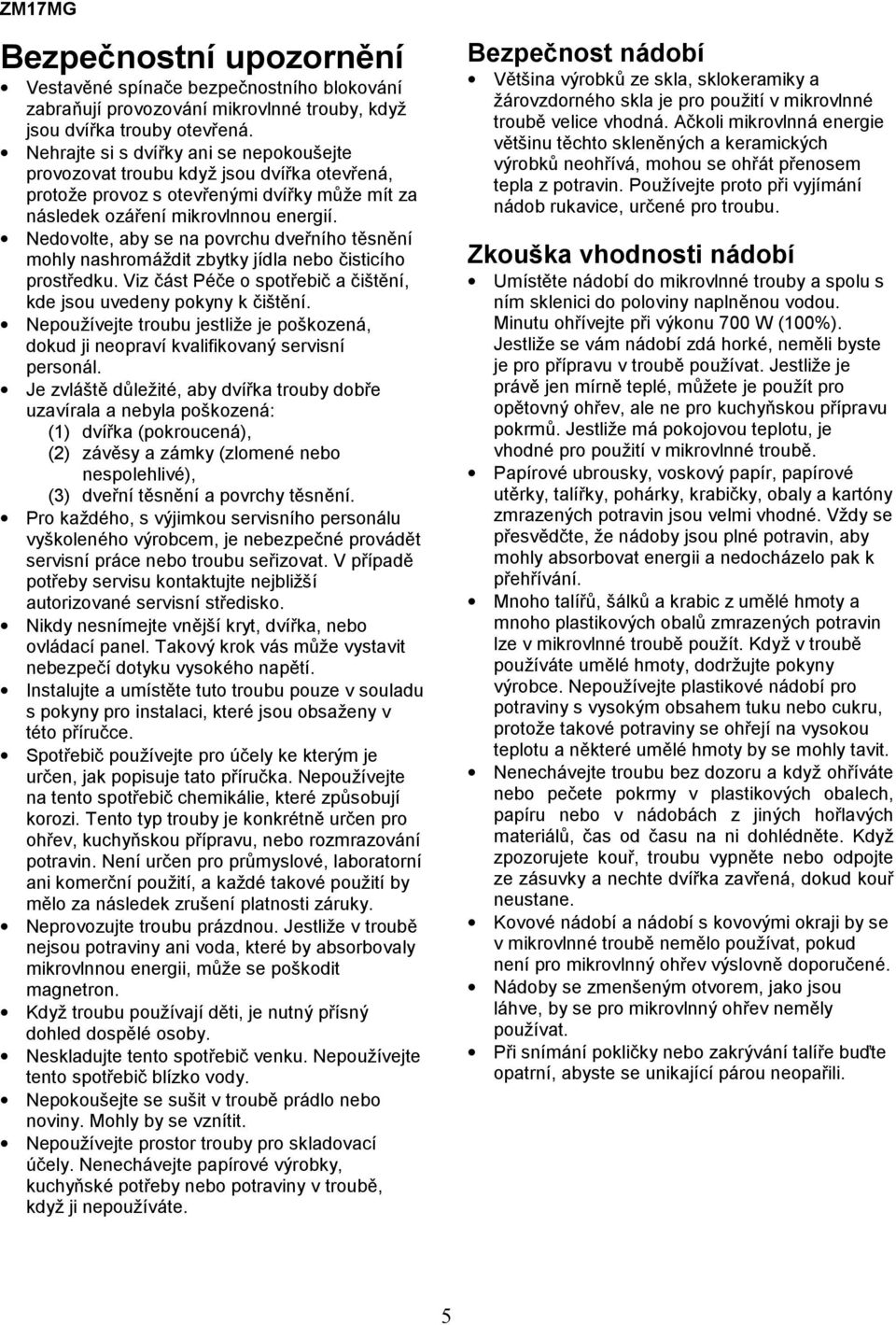 Nedovolte, aby se na povrchu dveřního těsnění mohly nashromáždit zbytky jídla nebo čisticího prostředku. Viz část Péče o spotřebič a čištění, kde jsou uvedeny pokyny k čištění.