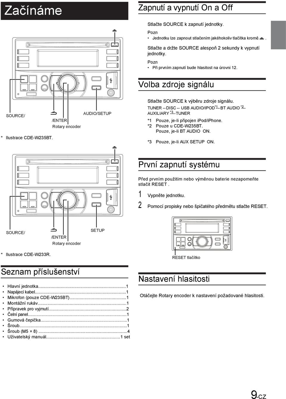 TUNER -- DISC -- USB AUDIO/IPOD *1 --- BT AUDIO *2 --- AUXILIARY *3 ---- TUNER *1 Pouze, je-li připojen ipod/iphone. *2 Pouze u CDE-W235BT. Pouze, je-li BT AUDIO ON. *3 Pouze, je-li AUX SETUP ON.