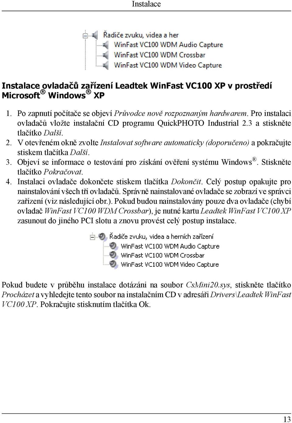 3. Objeví se informace o testování pro získání ověření systému Windows. Stiskněte tlačítko Pokračovat. 4. Instalaci ovladače dokončete stiskem tlačítka Dokončit.