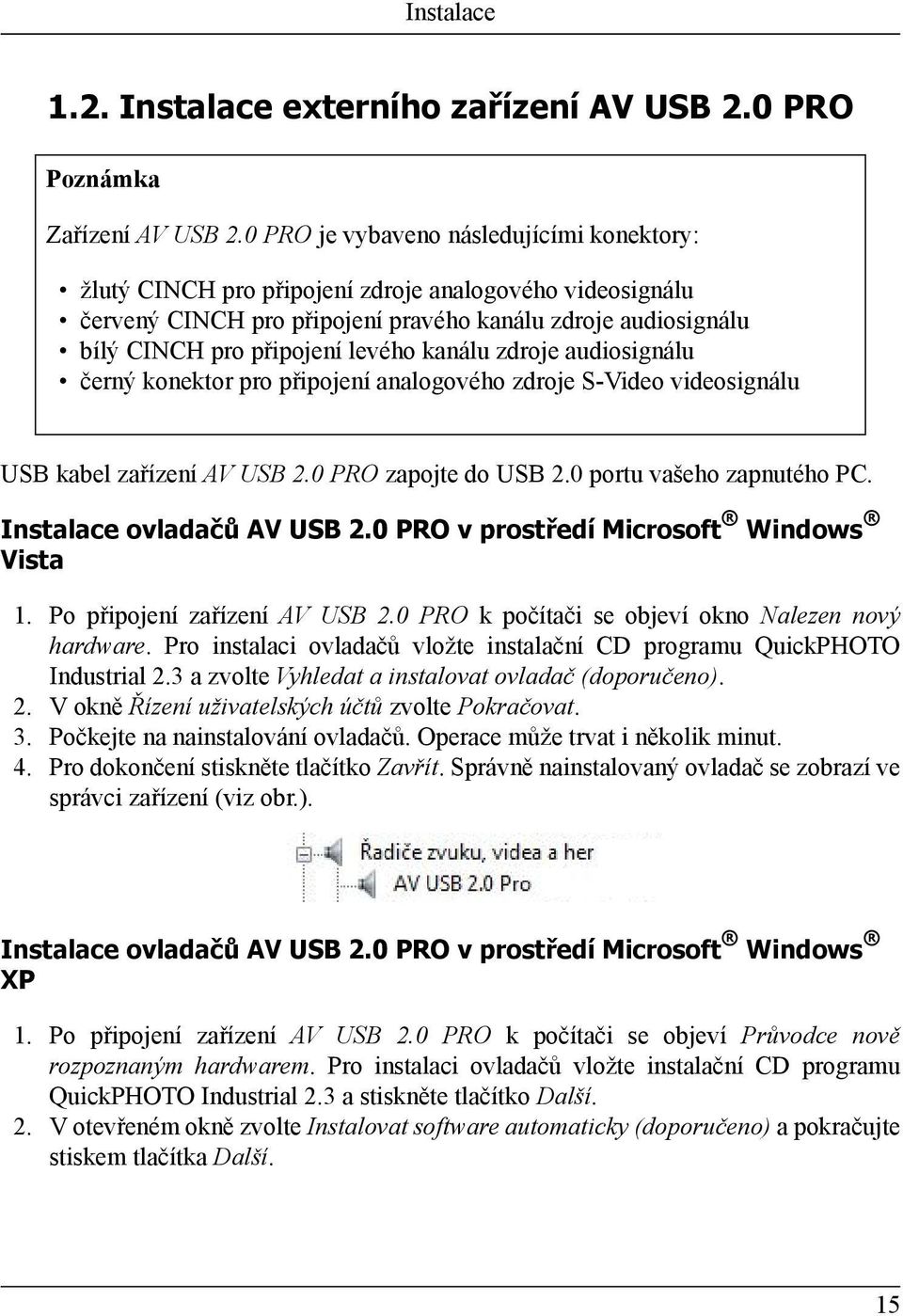 kanálu zdroje audiosignálu černý konektor pro připojení analogového zdroje S-Video videosignálu USB kabel zařízení AV USB 2.0 PRO zapojte do USB 2.0 portu vašeho zapnutého PC.