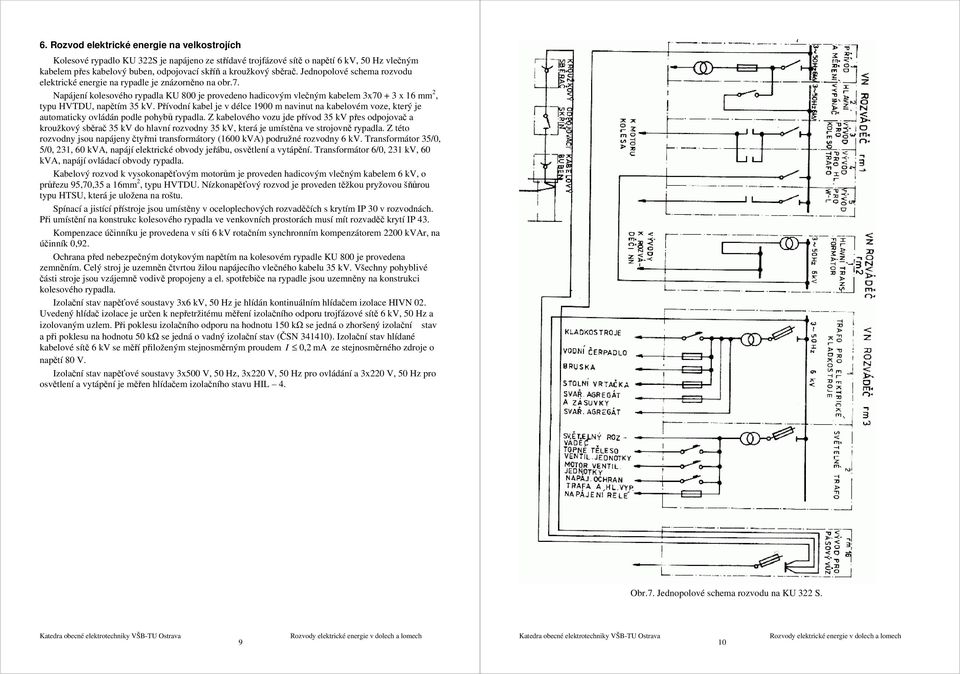 Napájení kolesového rypadla KU 800 je provedeno hadicovým vlečným kabelem 3x70 + 3 x 16 mm 2, typu HVTDU, napětím 35 kv.