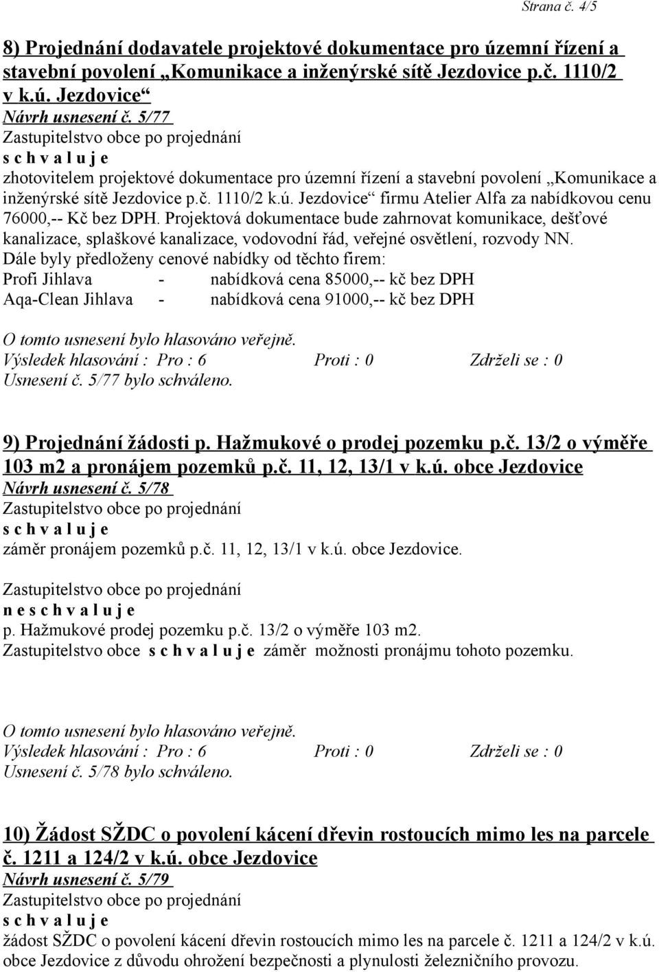 Projektová dokumentace bude zahrnovat komunikace, dešťové kanalizace, splaškové kanalizace, vodovodní řád, veřejné osvětlení, rozvody NN.