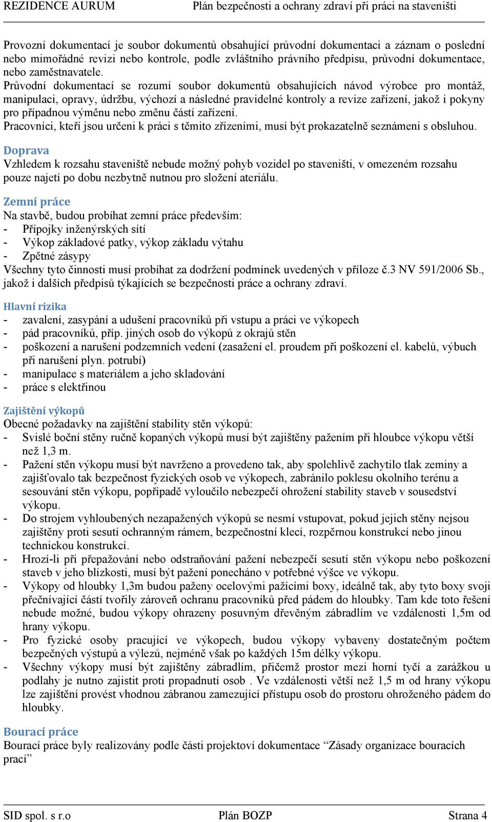 Průvodní dokumentací se rozumí soubor dokumentů obsahujících návod výrobce pro montáž, manipulaci, opravy, údržbu, výchozí a následné pravidelné kontroly a revize zařízení, jakož i pokyny pro