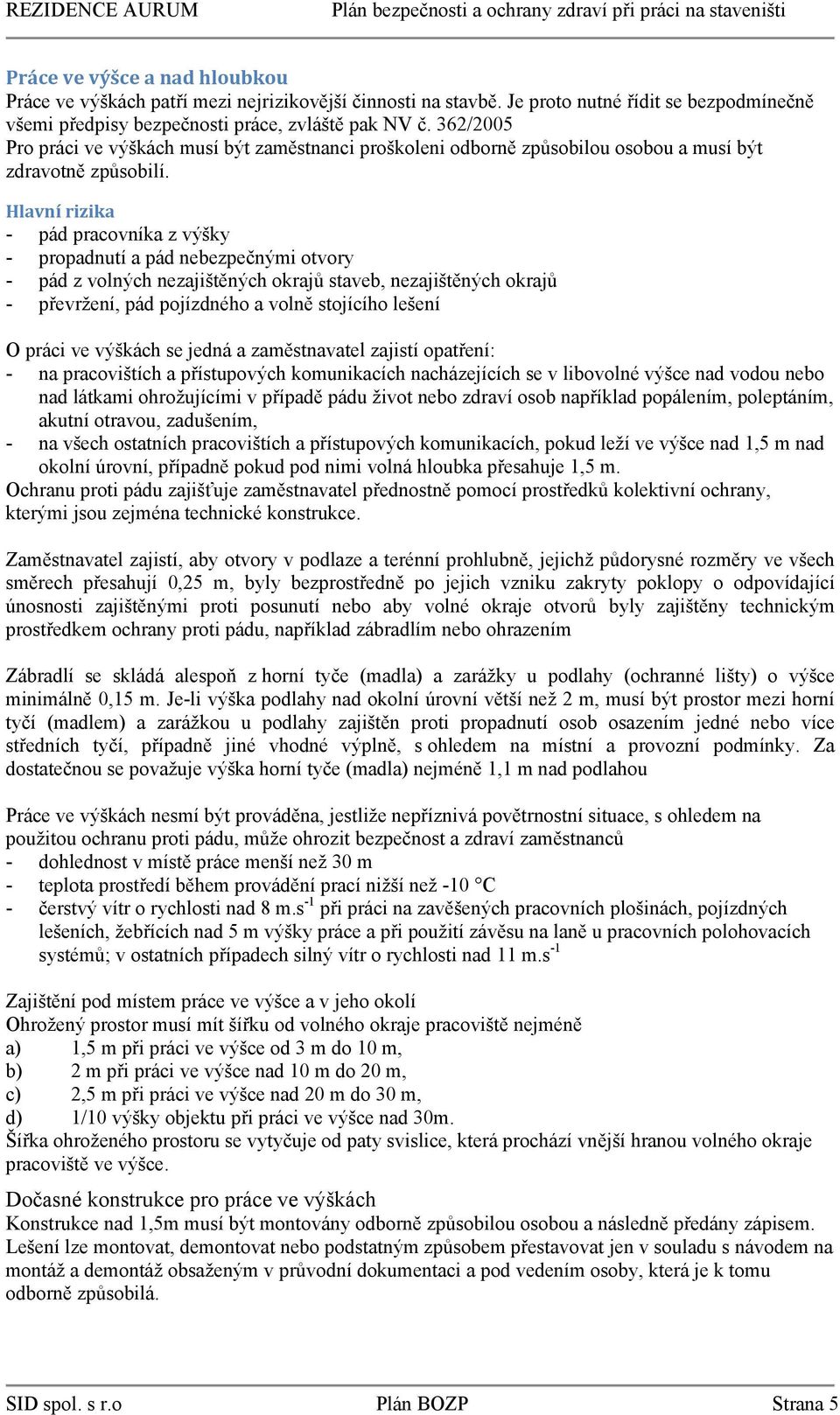 Hlavní rizika - pád pracovníka z výšky - propadnutí a pád nebezpečnými otvory - pád z volných nezajištěných okrajů staveb, nezajištěných okrajů - převržení, pád pojízdného a volně stojícího lešení O