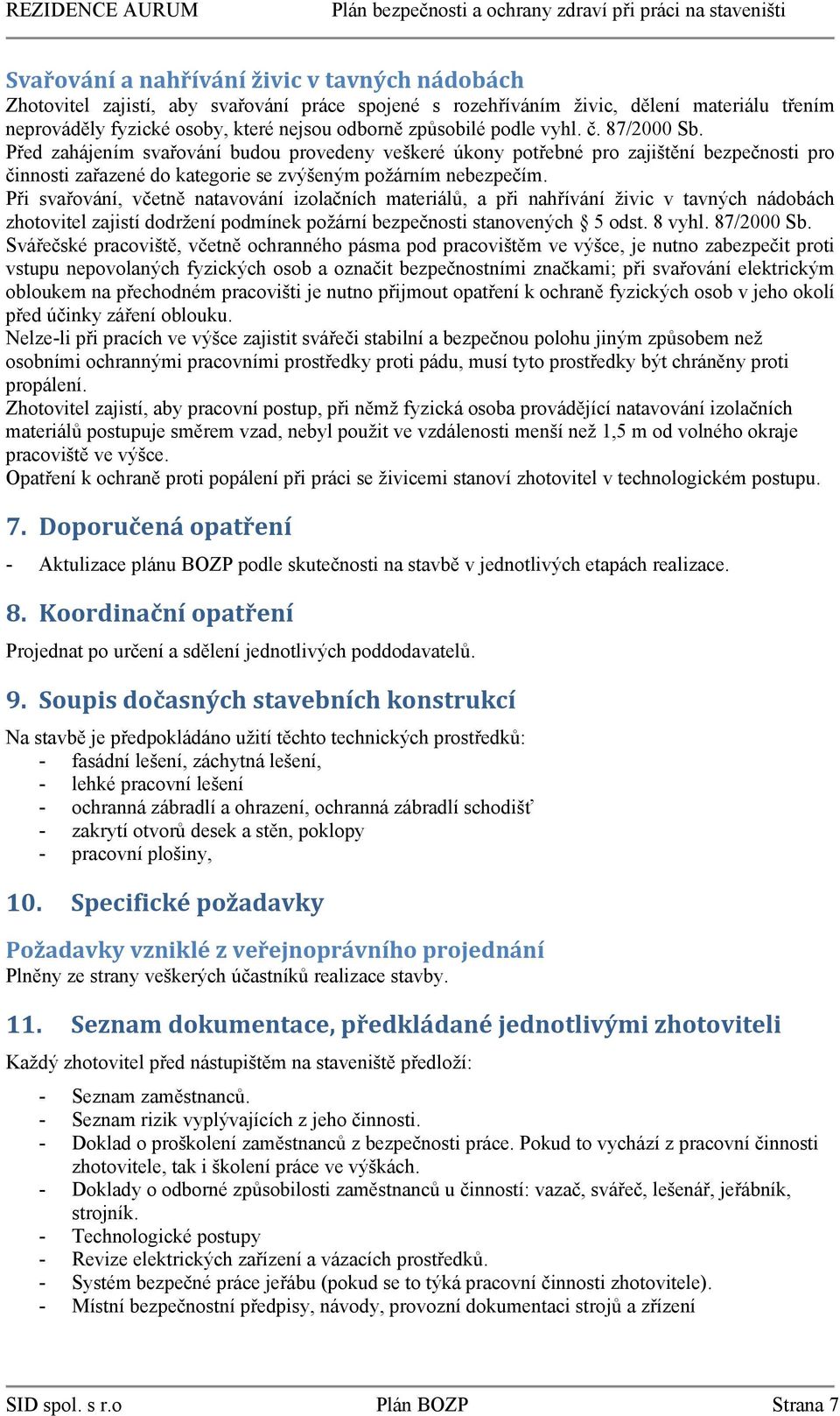 Při svařování, včetně natavování izolačních materiálů, a při nahřívání živic v tavných nádobách zhotovitel zajistí dodržení podmínek požární bezpečnosti stanovených 5 odst. 8 vyhl. 87/2000 Sb.