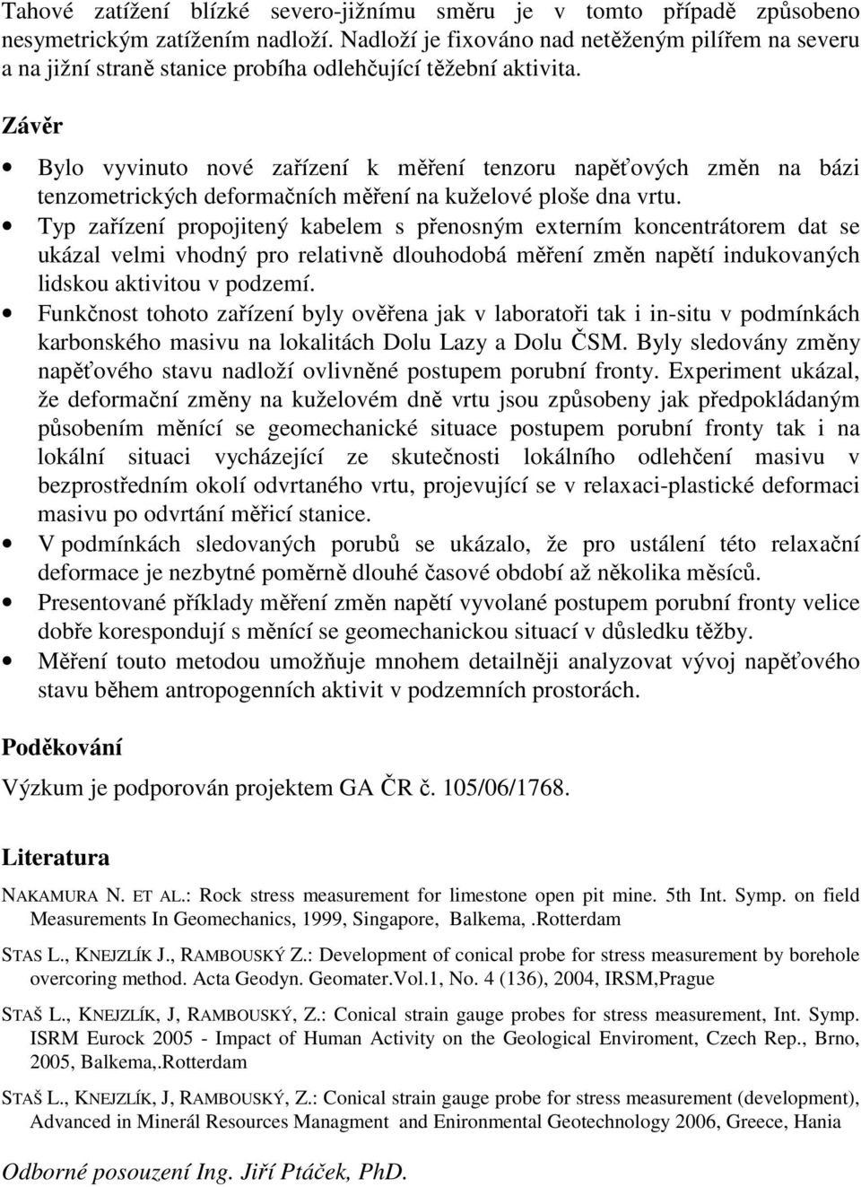 Závěr Bylo vyvinuto nové zařízení k měření tenzoru napěťových změn na bázi tenzometrických deformačních měření na kuželové ploše dna vrtu.