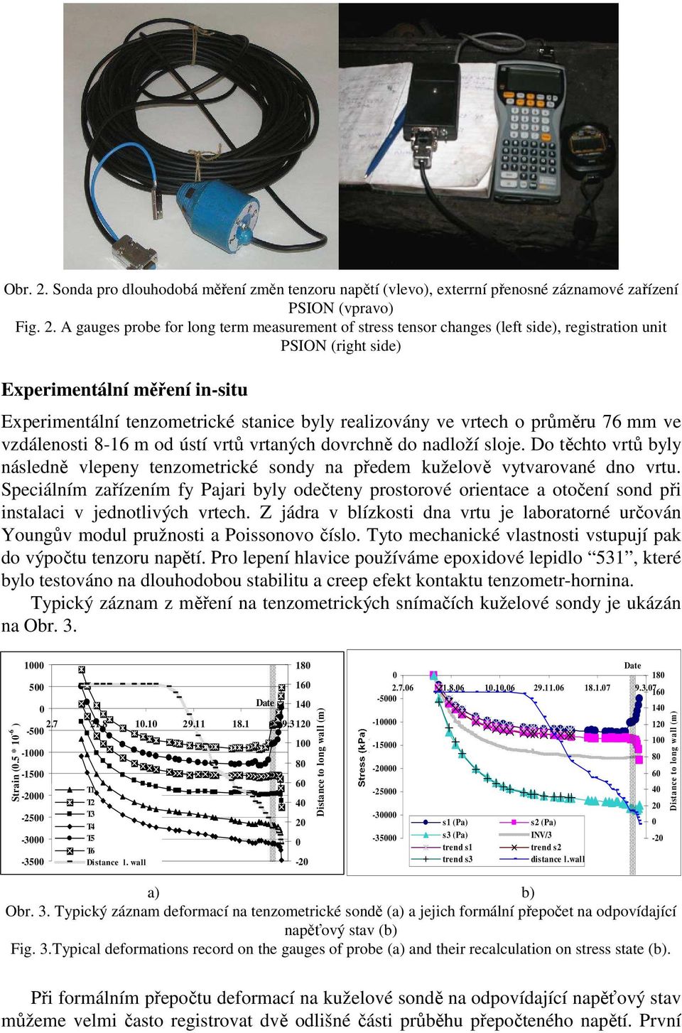 A gauges probe for long term measurement of stress tensor changes (left side), registration unit PSION (right side) Experimentální měření in-situ Experimentální tenzometrické stanice byly realizovány