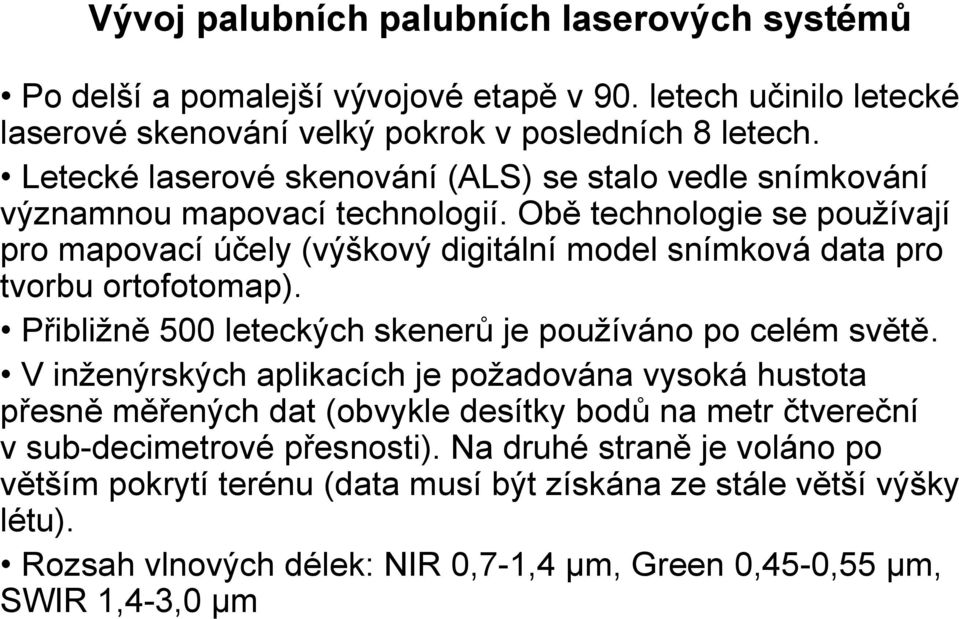 Obě technologie se používají pro mapovací účely (výškový digitální model snímková data pro tvorbu ortofotomap). Přibližně 500 leteckých skenerů je používáno po celém světě.