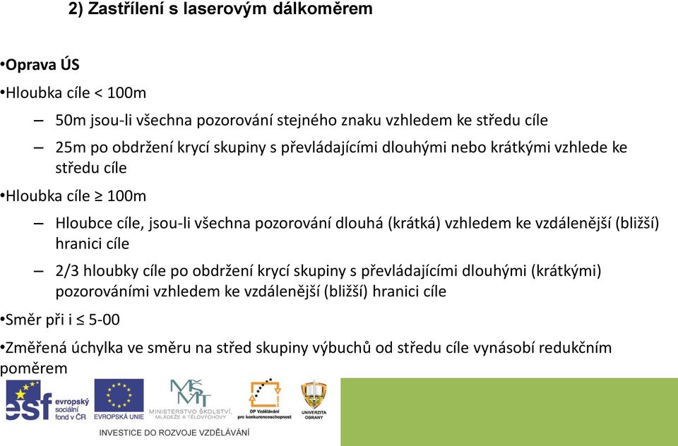 dlouhá (krátká) vzhledem ke vzdálenější (bližší) hranici cíle 2/3 hloubky cíle po obdržení krycí skupiny s převládajícími dlouhými (krátkými)