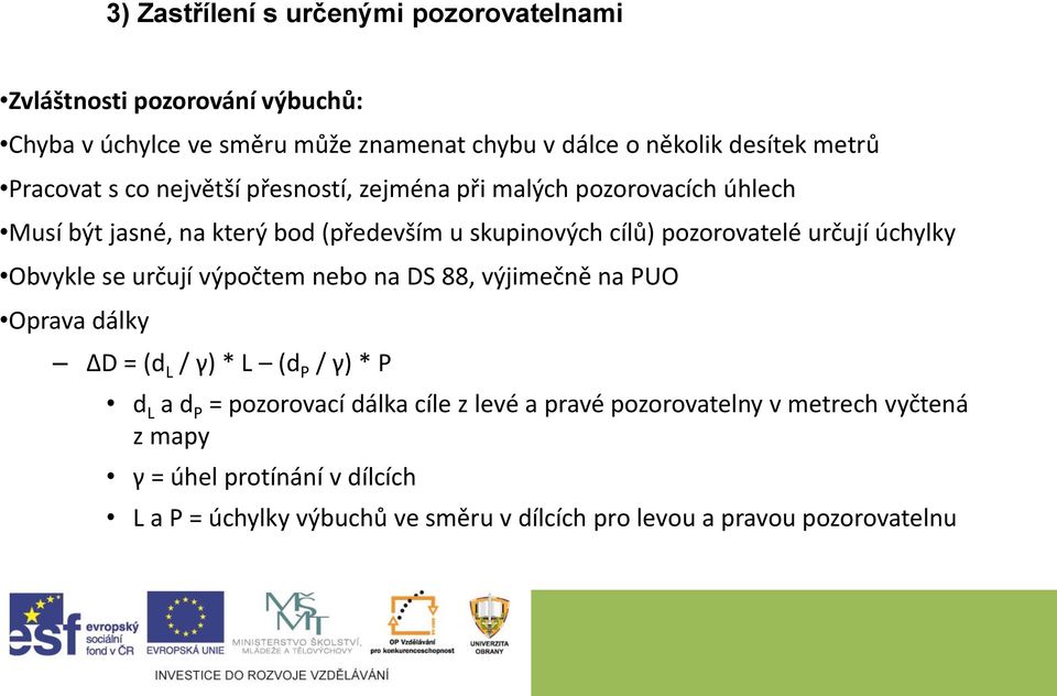 určují úchylky Obvykle se určují výpočtem nebo na DS 88, výjimečně na PUO Oprava dálky ΔD = (d L / γ) * L (d P / γ) * P d L a d P = pozorovací dálka