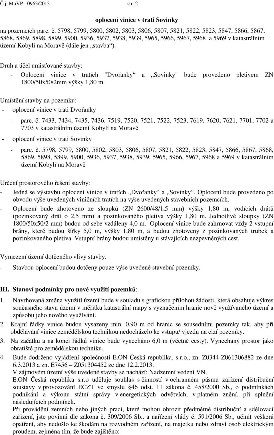 (dále jen stavba ). Druh a účel umisťované stavby: - Oplocení vinice v tratích "Dvořanky a Sovinky" bude provedeno pletivem ZN 1800/50x50/2mm výšky 1,80 m.