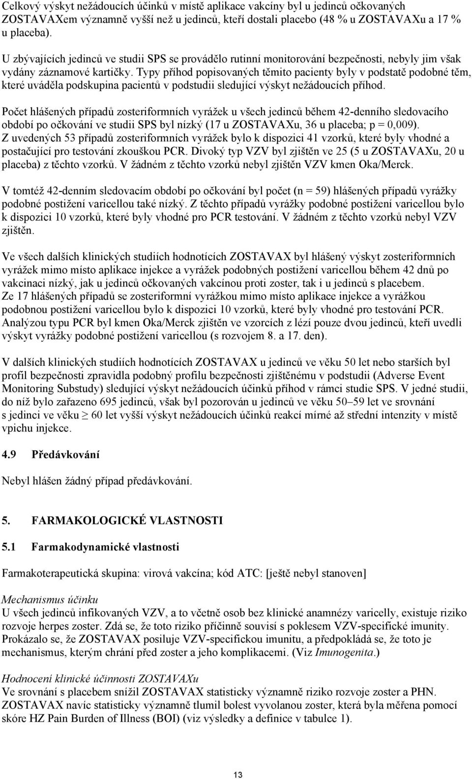 Typy příhod popisovaných těmito pacienty byly v podstatě podobné těm, které uváděla podskupina pacientů v podstudii sledující výskyt nežádoucích příhod.