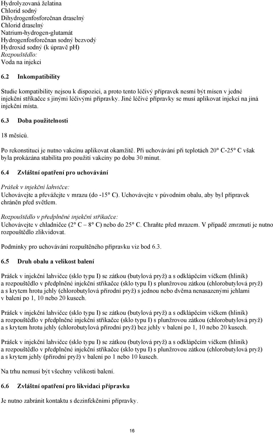 Jiné léčivé přípravky se musí aplikovat injekcí na jiná injekční místa. 6.3 Doba použitelnosti 18 měsíců. Po rekonstituci je nutno vakcínu aplikovat okamžitě.