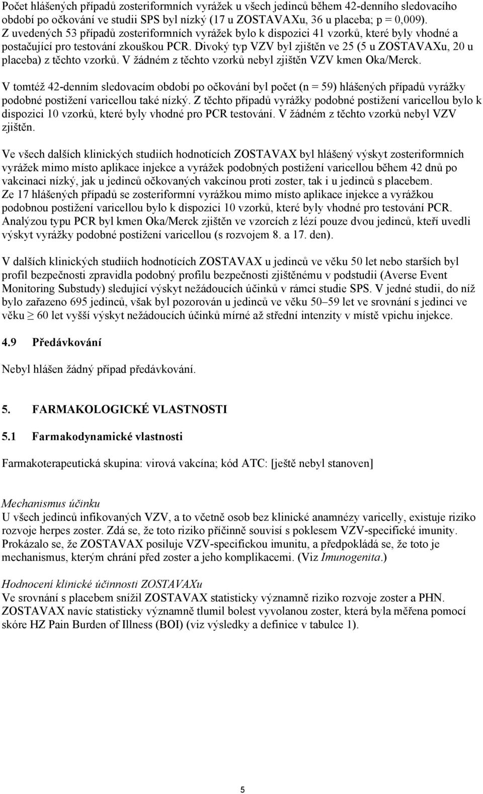 Divoký typ VZV byl zjištěn ve 25 (5 u ZOSTAVAXu, 20 u placeba) z těchto vzorků. V žádném z těchto vzorků nebyl zjištěn VZV kmen Oka/Merck.