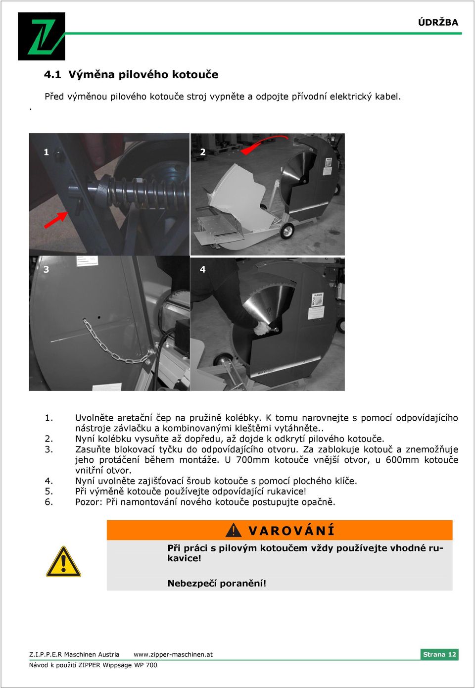 Zasuňte blokovací tyčku do odpovídajícího otvoru. Za zablokuje kotouč a znemožňuje jeho protáčení během montáže. U 700mm kotouče vnější otvor, u 600mm kotouče vnitřní otvor. 4.