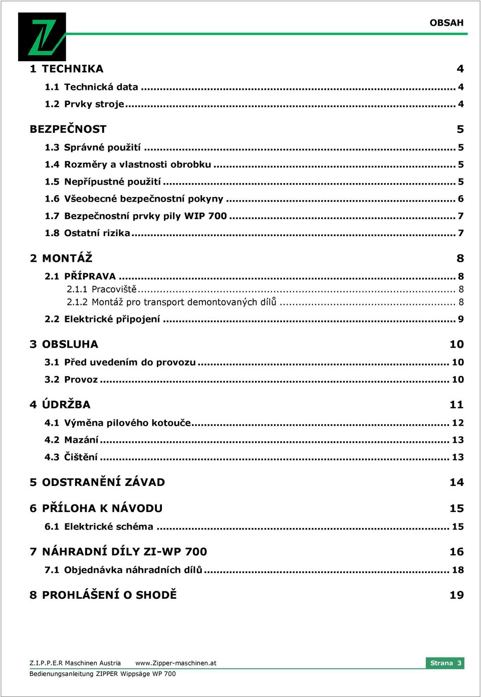 .. 9 3 OBSLUHA 10 3.1 Před uvedením do provozu... 10 3.2 Provoz... 10 4 ÚDRŽBA 11 4.1 Výměna pilového kotouče... 12 4.2 Mazání... 13 4.3 Čištění... 13 5 ODSTRANĚNÍ ZÁVAD 14 6 PŘÍLOHA K NÁVODU 15 6.