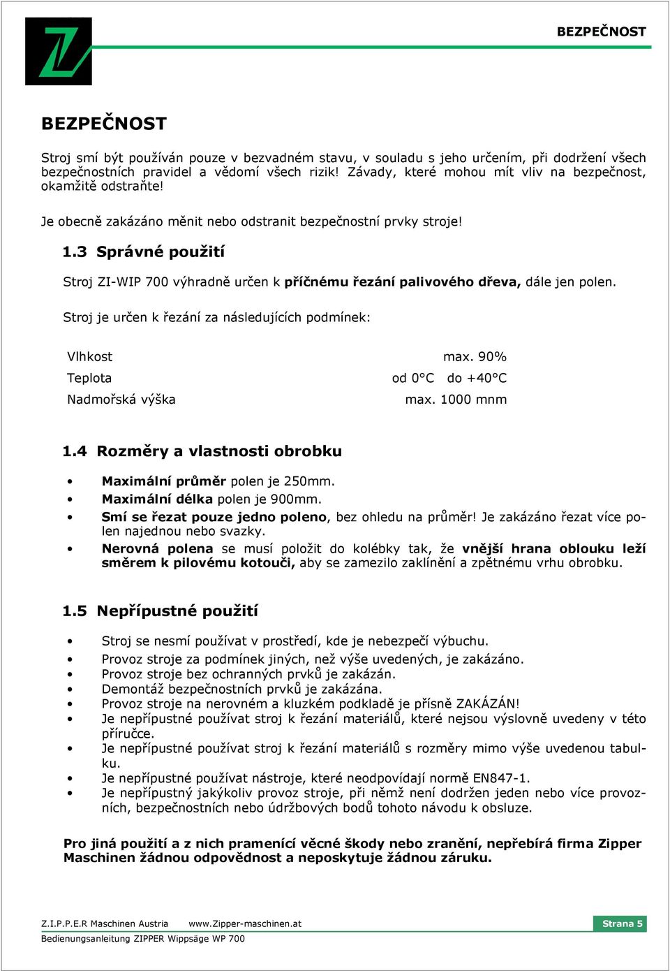 3 Správné použití Stroj ZI-WIP 700 výhradně určen k příčnému řezání palivového dřeva, dále jen polen. Stroj je určen k řezání za následujících podmínek: Vlhkost max.