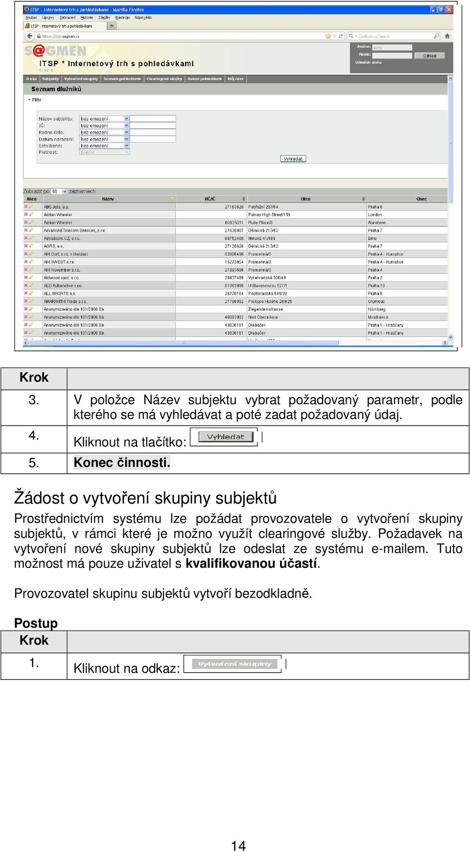 Žádost o vytvoření skupiny subjektů Prostřednictvím systému lze požádat provozovatele o vytvoření skupiny subjektů, v rámci které