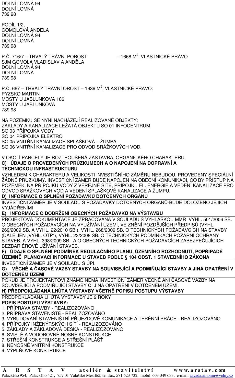 667 TRVALÝ TRÁVNÍ OROST 1639 M 2 ; VLASTNICKÉ PRÁVO: PYZSKO MARTIN MOSTY U JABLUNKOVA 186 MOSTY U JABLUNKOVA 739 98 NA POZEMKU SE NYNÍ NACHÁZEJÍ REALIZOVANÉ OBJEKTY: ZÁKLADY A KANALIZACE LEŽATÁ