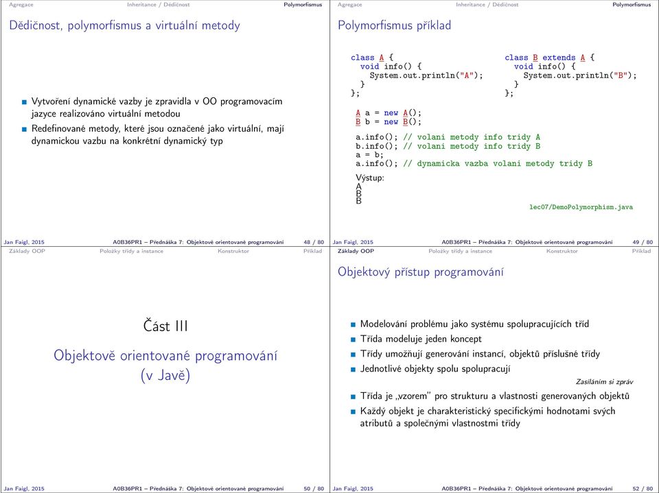 println("A"); ; A a = new A(); B b = new B(); class B extends A { void info() { System.out.println("B"); ; a.info(); // volani metody info tridy A b.info(); // volani metody info tridy B a = b; a.