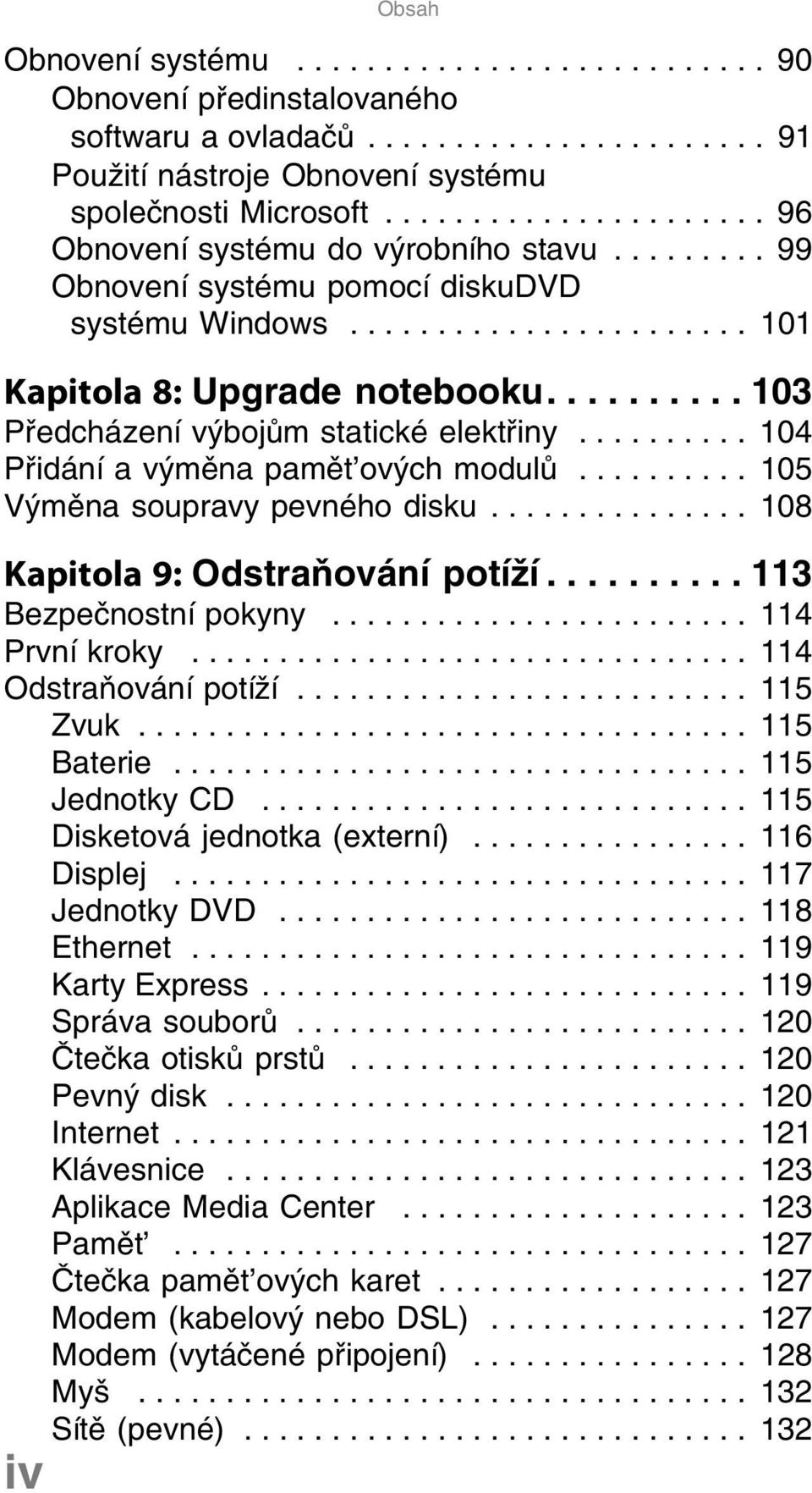 ......... 103 Předcházení výbojům statické elektřiny.......... 104 Přidání a výměna pamět ových modulů.......... 105 Výměna soupravy pevného disku............... 108 Kapitola 9: Odstraňování potíží.