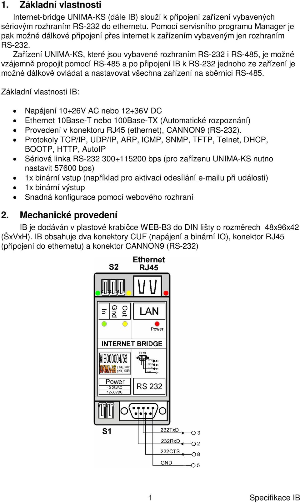 Za ízení UNIMA-KS, které jsou vybavené rozhraním RS-232 i RS-485, je možné vzájemn propojit pomocí RS-485 a po p ipojení IB k RS-232 jednoho ze za ízení je možné dálkov ovládat a nastavovat všechna