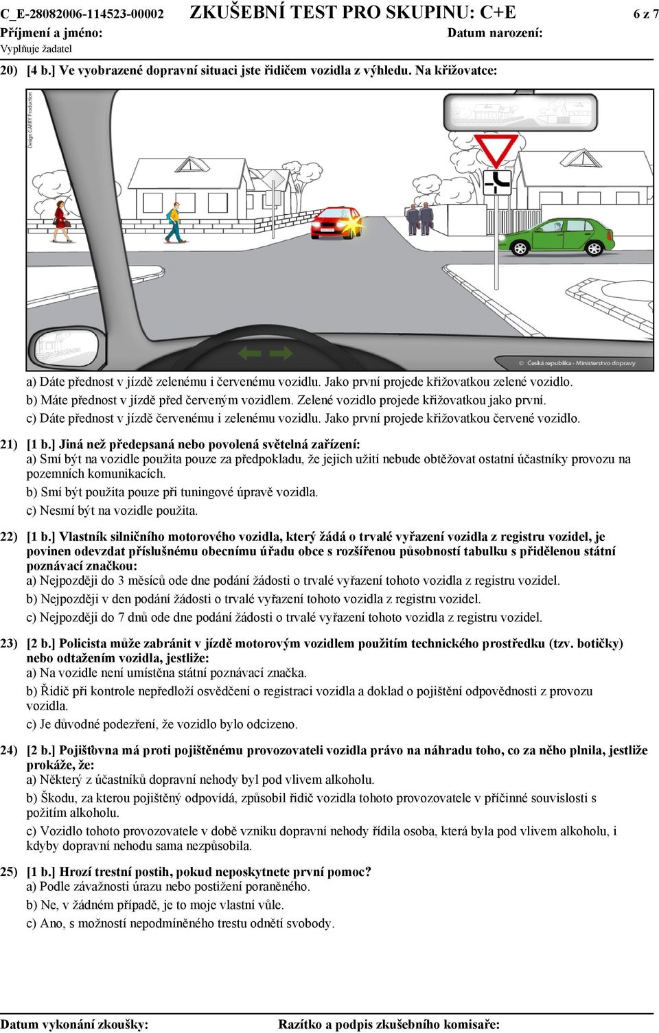 Zelené vozidlo projede křižovatkou jako první. c) Dáte přednost v jízdě červenému i zelenému vozidlu. Jako první projede křižovatkou červené vozidlo. 21) [1 b.
