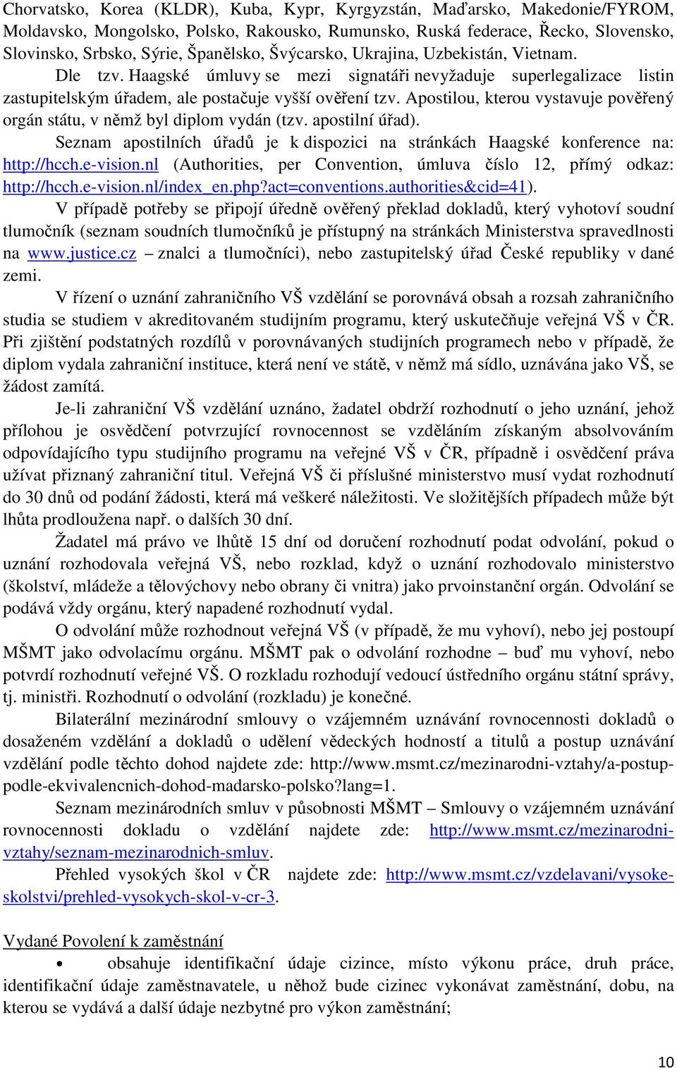 Apostilou, kterou vystavuje pověřený orgán státu, v němž byl diplom vydán (tzv. apostilní úřad). Seznam apostilních úřadů je k dispozici na stránkách Haagské konference na: http://hcch.e-vision.