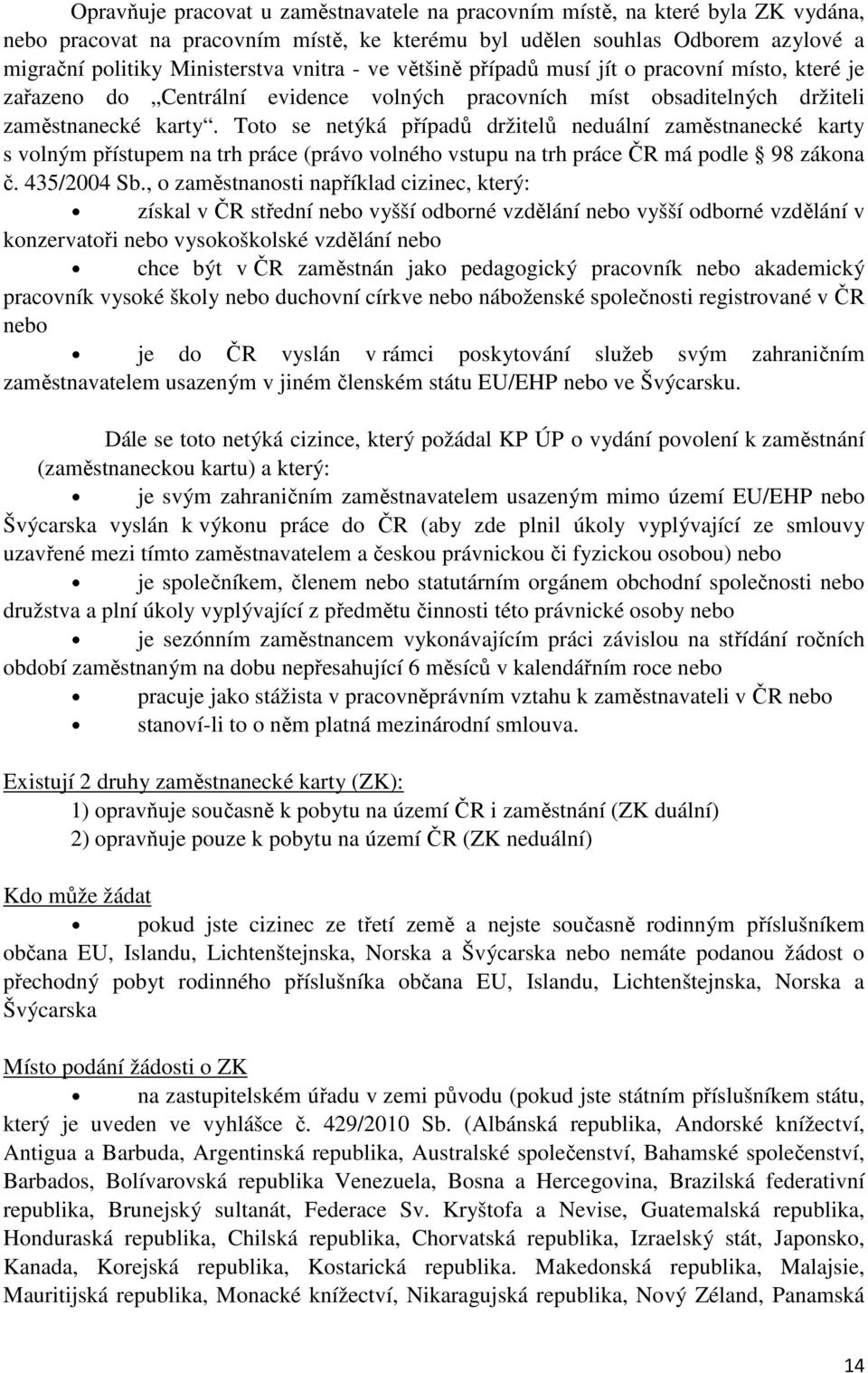 Toto se netýká případů držitelů neduální zaměstnanecké karty s volným přístupem na trh práce (právo volného vstupu na trh práce ČR má podle 98 zákona č. 435/2004 Sb.