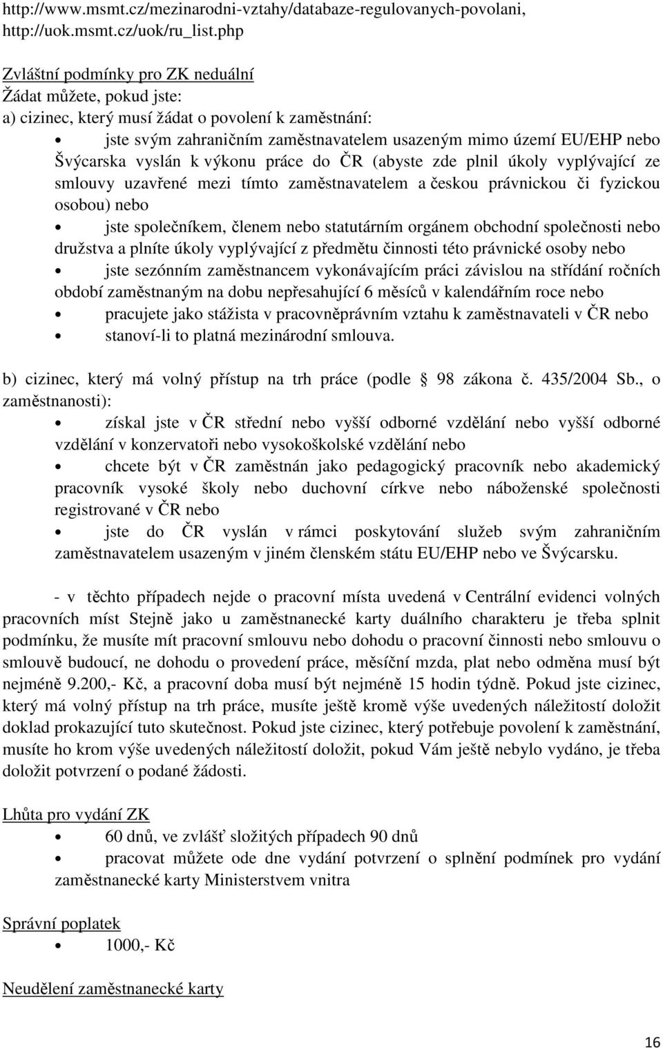 vyslán k výkonu práce do ČR (abyste zde plnil úkoly vyplývající ze smlouvy uzavřené mezi tímto zaměstnavatelem a českou právnickou či fyzickou osobou) nebo jste společníkem, členem nebo statutárním