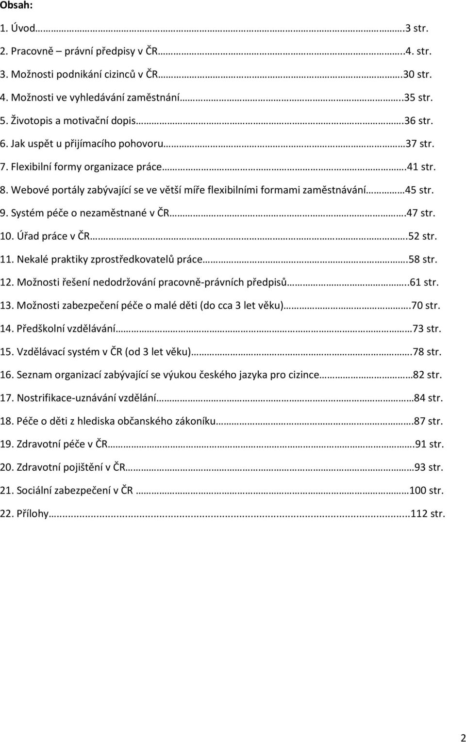 Systém péče o nezaměstnané v ČR.47 str. 10. Úřad práce v ČR..52 str. 11. Nekalé praktiky zprostředkovatelů práce.58 str. 12. Možnosti řešení nedodržování pracovně-právních předpisů..61 str. 13.