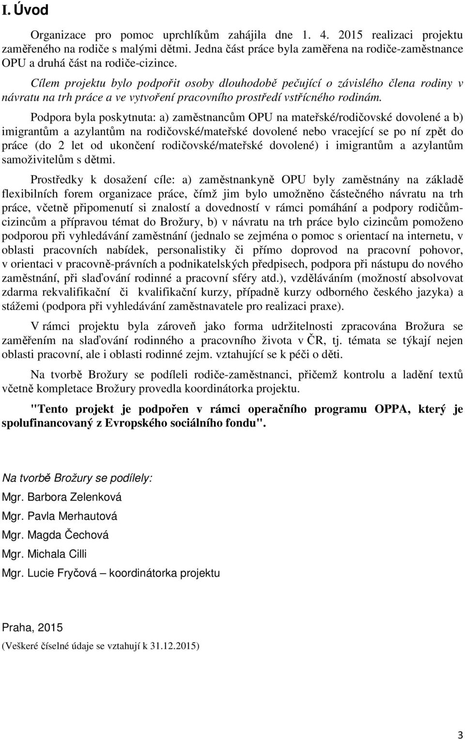 Cílem projektu bylo podpořit osoby dlouhodobě pečující o závislého člena rodiny v návratu na trh práce a ve vytvoření pracovního prostředí vstřícného rodinám.