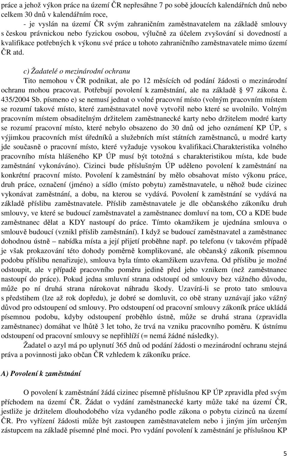 c) Žadatelé o mezinárodní ochranu Tito nemohou v ČR podnikat, ale po 12 měsících od podání žádosti o mezinárodní ochranu mohou pracovat. Potřebují povolení k zaměstnání, ale na základě 97 zákona č.