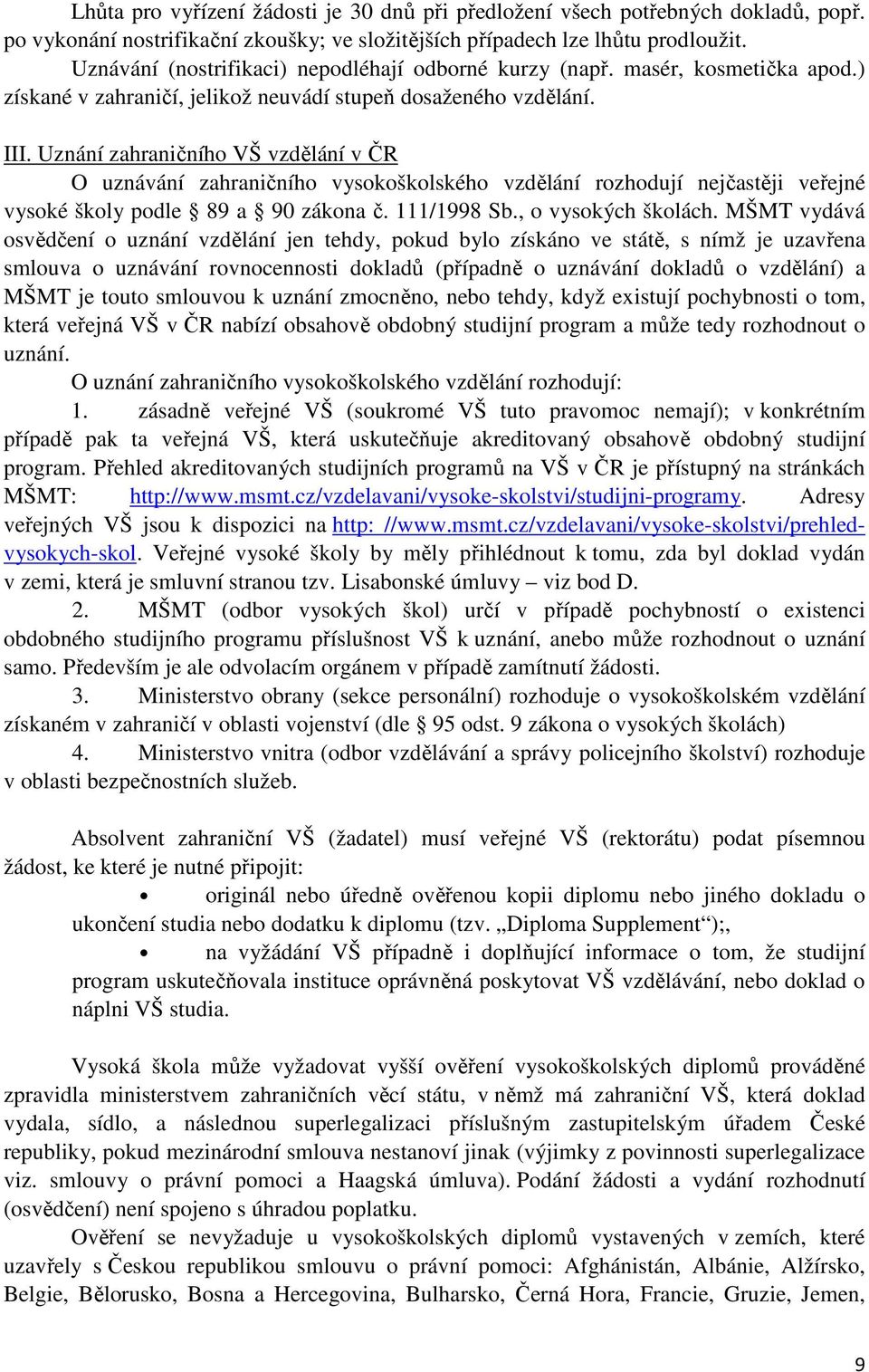 Uznání zahraničního VŠ vzdělání v ČR O uznávání zahraničního vysokoškolského vzdělání rozhodují nejčastěji veřejné vysoké školy podle 89 a 90 zákona č. 111/1998 Sb., o vysokých školách.