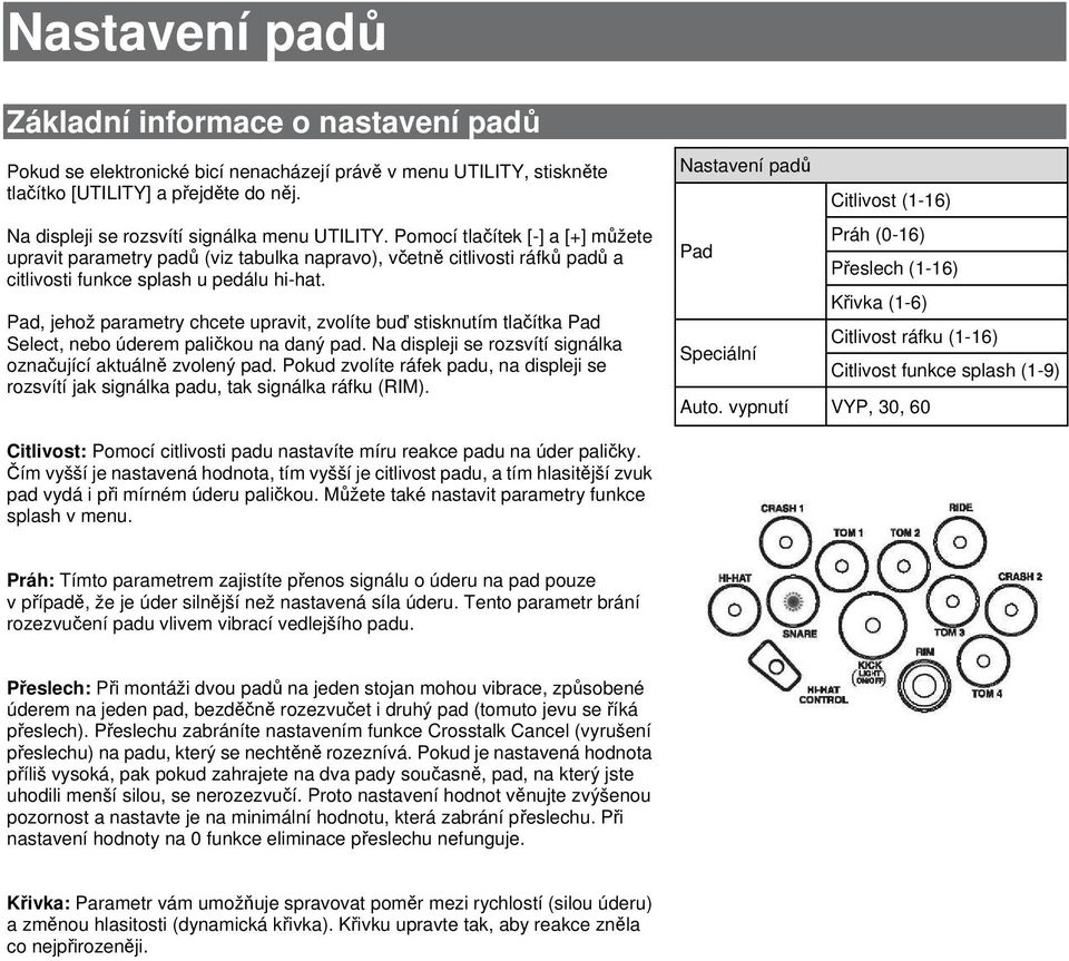 Pad, jehož parametry chcete upravit, zvolíte buď stisknutím tlačítka Pad Select, nebo úderem paličkou na daný pad. Na displeji se rozsvítí signálka označující aktuálně zvolený pad.