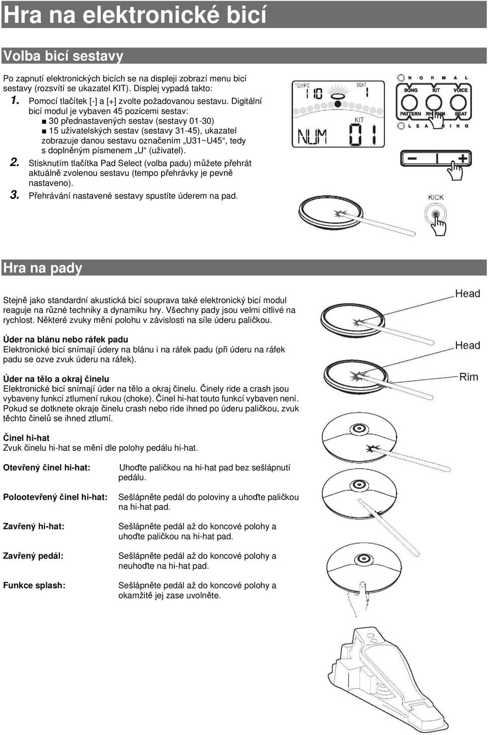 Digitální bicí modul je vybaven 45 pozicemi sestav: 30 přednastavených sestav (sestavy 01-30) 15 uživatelských sestav (sestavy 31-45), ukazatel zobrazuje danou sestavu označením U31~U45, tedy s