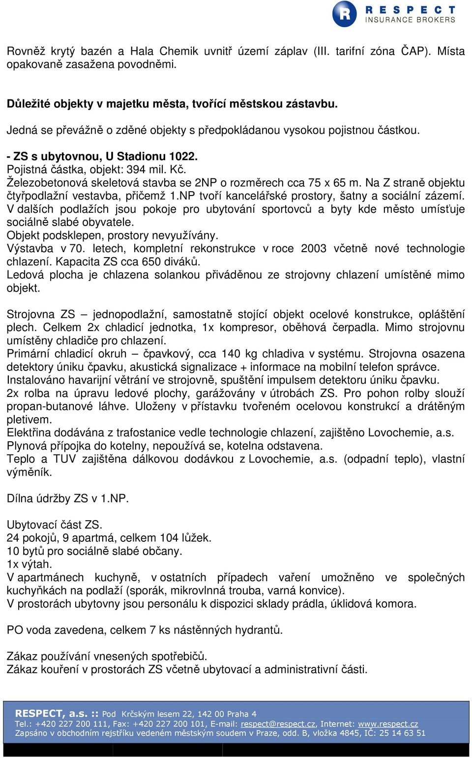 Železobetonová skeletová stavba se 2NP o rozměrech cca 75 x 65 m. Na Z straně objektu čtyřpodlažní vestavba, přičemž 1.NP tvoří kancelářské prostory, šatny a sociální zázemí.