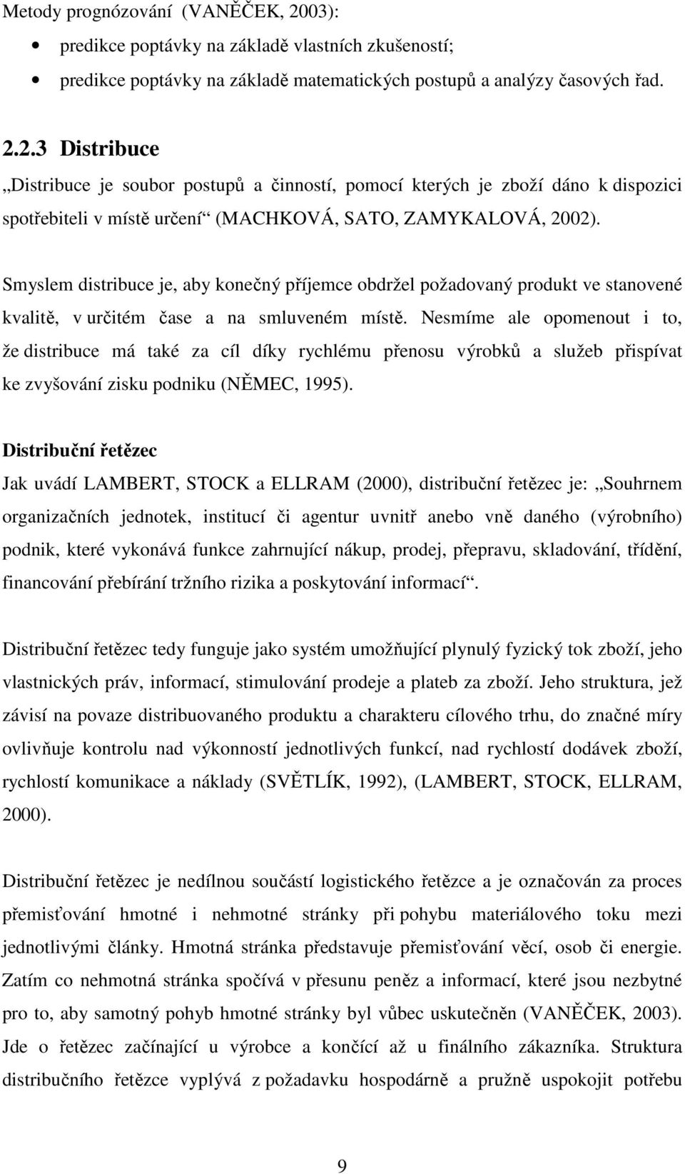 Nesmíme ale opomenout i to, že distribuce má také za cíl díky rychlému přenosu výrobků a služeb přispívat ke zvyšování zisku podniku (NĚMEC, 1995).