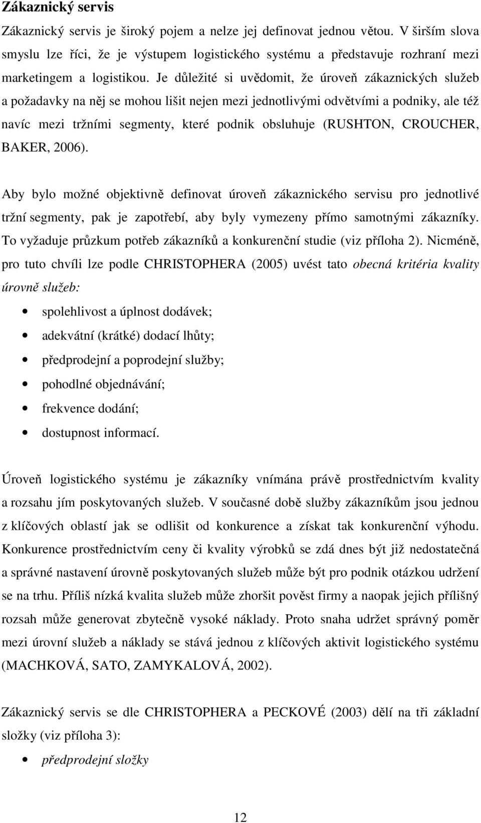 Je důležité si uvědomit, že úroveň zákaznických služeb a požadavky na něj se mohou lišit nejen mezi jednotlivými odvětvími a podniky, ale též navíc mezi tržními segmenty, které podnik obsluhuje