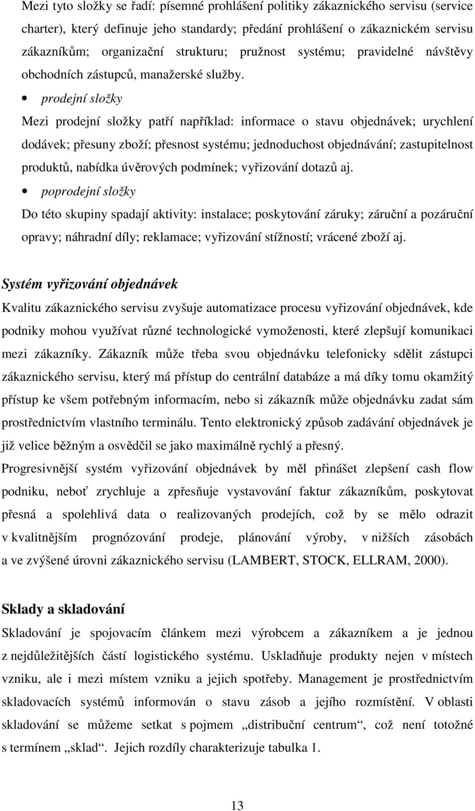 prodejní složky Mezi prodejní složky patří například: informace o stavu objednávek; urychlení dodávek; přesuny zboží; přesnost systému; jednoduchost objednávání; zastupitelnost produktů, nabídka