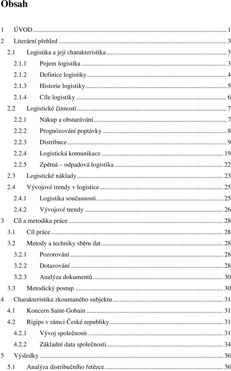 3 Logistické náklady... 23 2.4 Vývojové trendy v logistice... 25 2.4.1 Logistika současnosti... 25 2.4.2 Vývojové trendy... 26 3 Cíl a metodika práce... 28 3.1 Cíl práce... 28 3.2 Metody a techniky sběru dat.