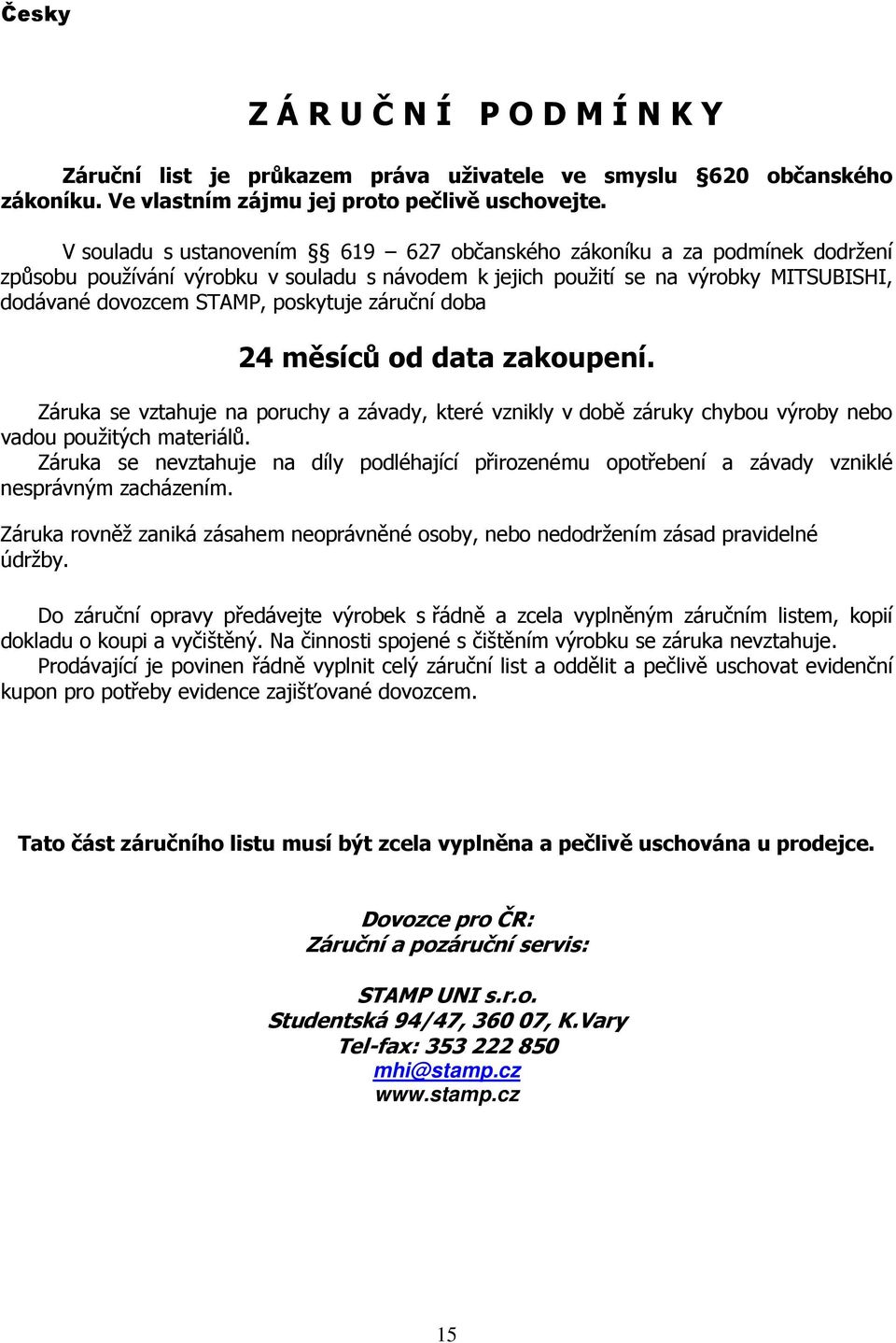 záruční doba 24 měsíců od data zakoupení. Záruka se vztahuje na poruchy a závady, které vznikly v době záruky chybou výroby nebo vadou použitých materiálů.