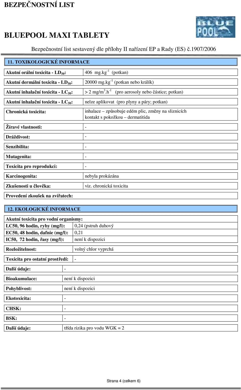 h -1 (pro aerosoly nebo částice; potkan) Akutní inhalační toxicita - LC 50 : Chronická toxicita: nelze aplikovat (pro plyny a páry; potkan) inhalace způsobuje edém plic, změny na sliznicích kontakt s