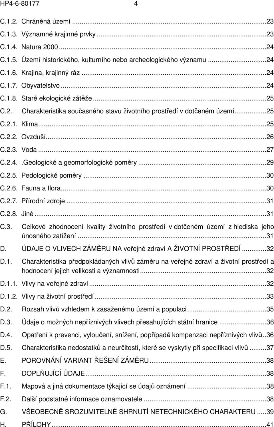 ..27 C.2.4..Geologické a geomorfologické poměry...29 C.2.5. Pedologické poměry...30 C.2.6. Fauna a flora...30 C.2.7. Přírodní zdroje...31 C.2.8. Jiné...31 C.3. Celkové zhodnocení kvality životního prostředí v dotčeném území z hlediska jeho únosného zatížení.