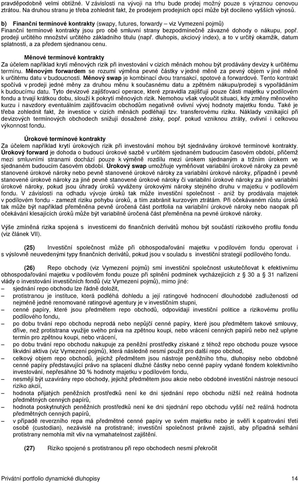 b) Finanční termínové kontrakty (swapy, futures, forwardy viz Vymezení pojmů) Finanční termínové kontrakty jsou pro obě smluvní strany bezpodmínečně závazné dohody o nákupu, popř.