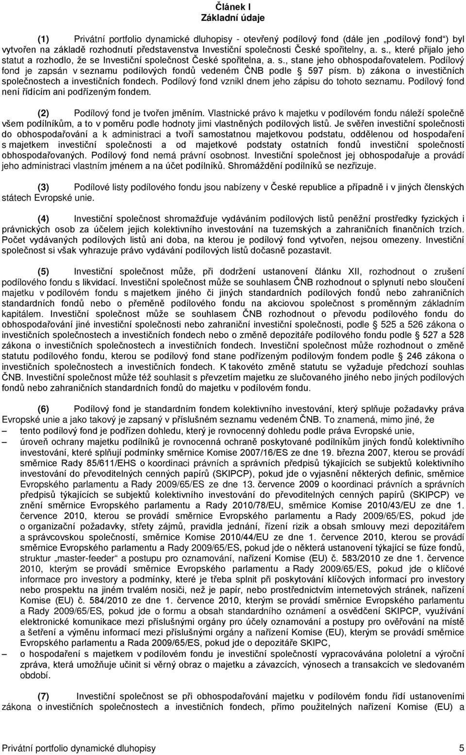 Podílový fond je zapsán v seznamu podílových fondů vedeném ČNB podle 597 písm. b) zákona o investičních společnostech a investičních fondech. Podílový fond vznikl dnem jeho zápisu do tohoto seznamu.