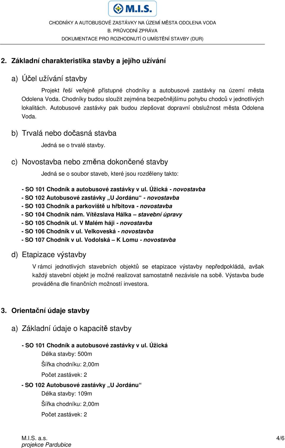 b) Trvalá nebo dočasná stavba Jedná se o trvalé stavby. c) Novostavba nebo změna dokončené stavby Jedná se o soubor staveb, které jsou rozděleny takto: - SO 101 Chodník a autobusové zastávky v ul.