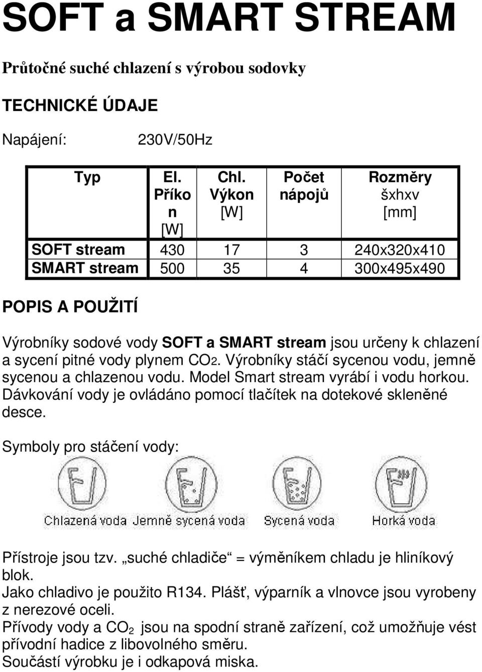 pitné vody plynem CO2. Výrobníky stáčí sycenou vodu, jemně sycenou a chlazenou vodu. Model Smart stream vyrábí i vodu horkou. Dávkování vody je ovládáno pomocí tlačítek na dotekové skleněné desce.